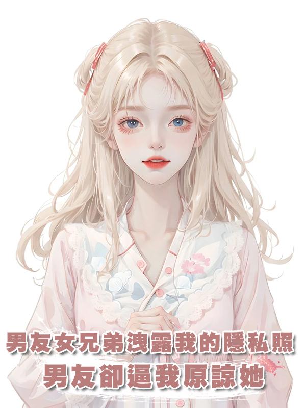 男友的女兄弟故意洩露我的隱私照，我報警，男友卻逼我原諒她
