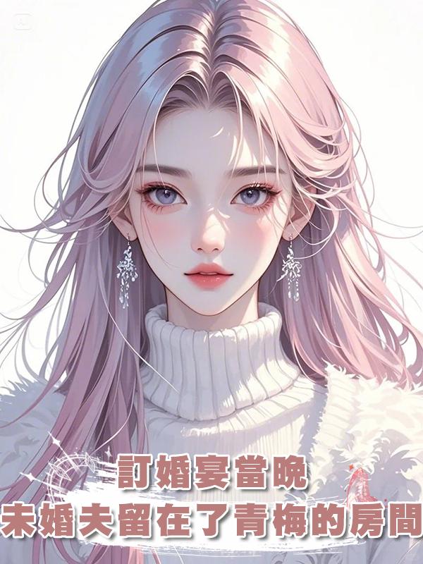 訂婚宴當晚，未婚夫留在了青梅的房間